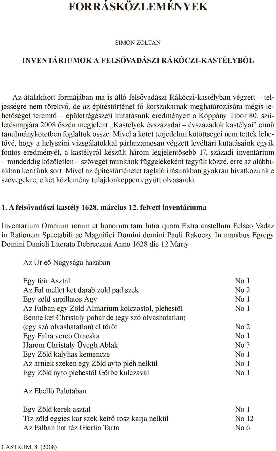 születésnapjára 2008 őszén megjelent Kastélyok évszázadai évszázadok kastélyai című tanulmánykötetben foglaltuk össze.