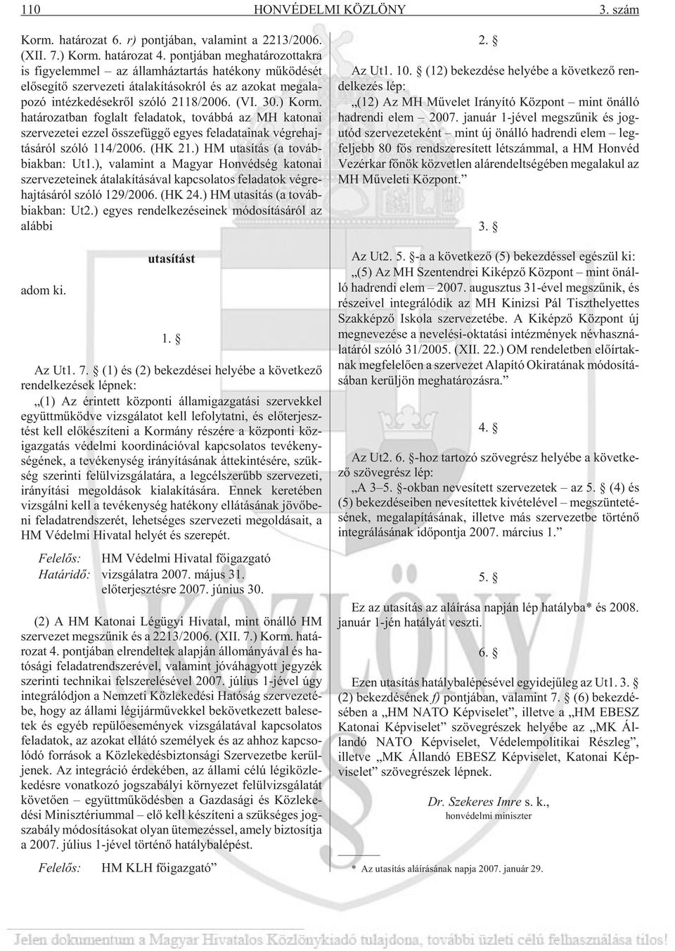 szóló 2118/2006. (VI. 30.) Korm. ha tá ro zat ban fog lalt fel ada tok, to váb bá az MH ka to nai szer ve ze tei ezzel össze füg gõ egyes fel ada ta i nak vég re haj - tá sá ról szóló 114/2006.