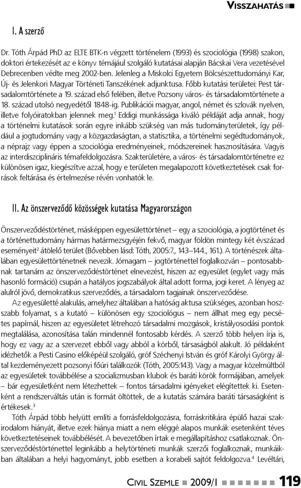 2002-ben. Jelenleg a Miskolci Egyetem Bölcsészettudományi Kar, Új- és Jelenkori Magyar Történeti Tanszékének adjunktusa. Főbb kutatási területei: Pest társadalomtörténete a 19.