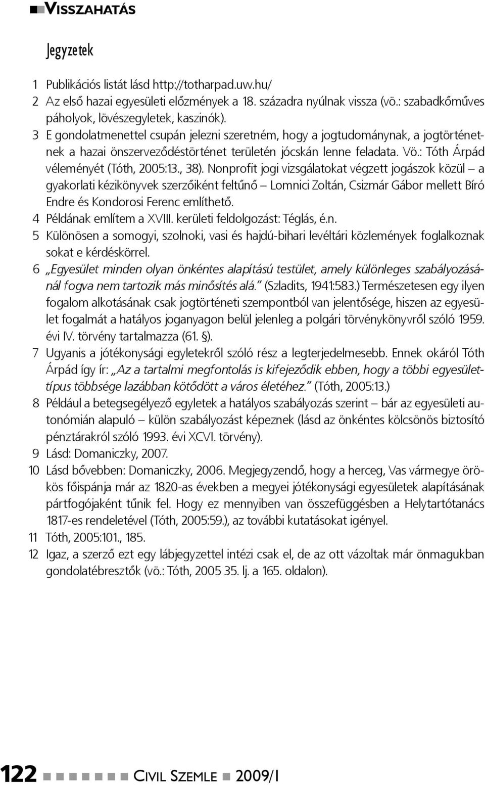 Nonprofi t jogi vizsgálatokat végzett jogászok közül a gyakorlati kézikönyvek szerzőiként feltűnő Lomnici Zoltán, Csizmár Gábor mellett Bíró Endre és Kondorosi Ferenc említhető.