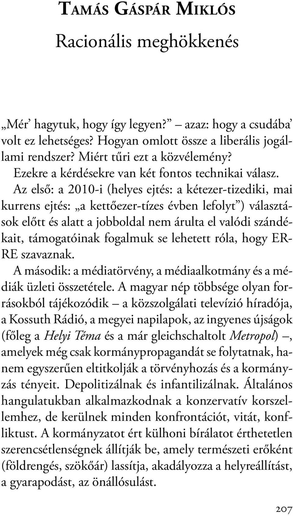 Az első: a 2010-i (helyes ejtés: a kétezer-tizediki, mai kurrens ejtés: a kettőezer-tízes évben lefolyt ) választások előtt és alatt a jobboldal nem árulta el valódi szándékait, támogatóinak fogalmuk