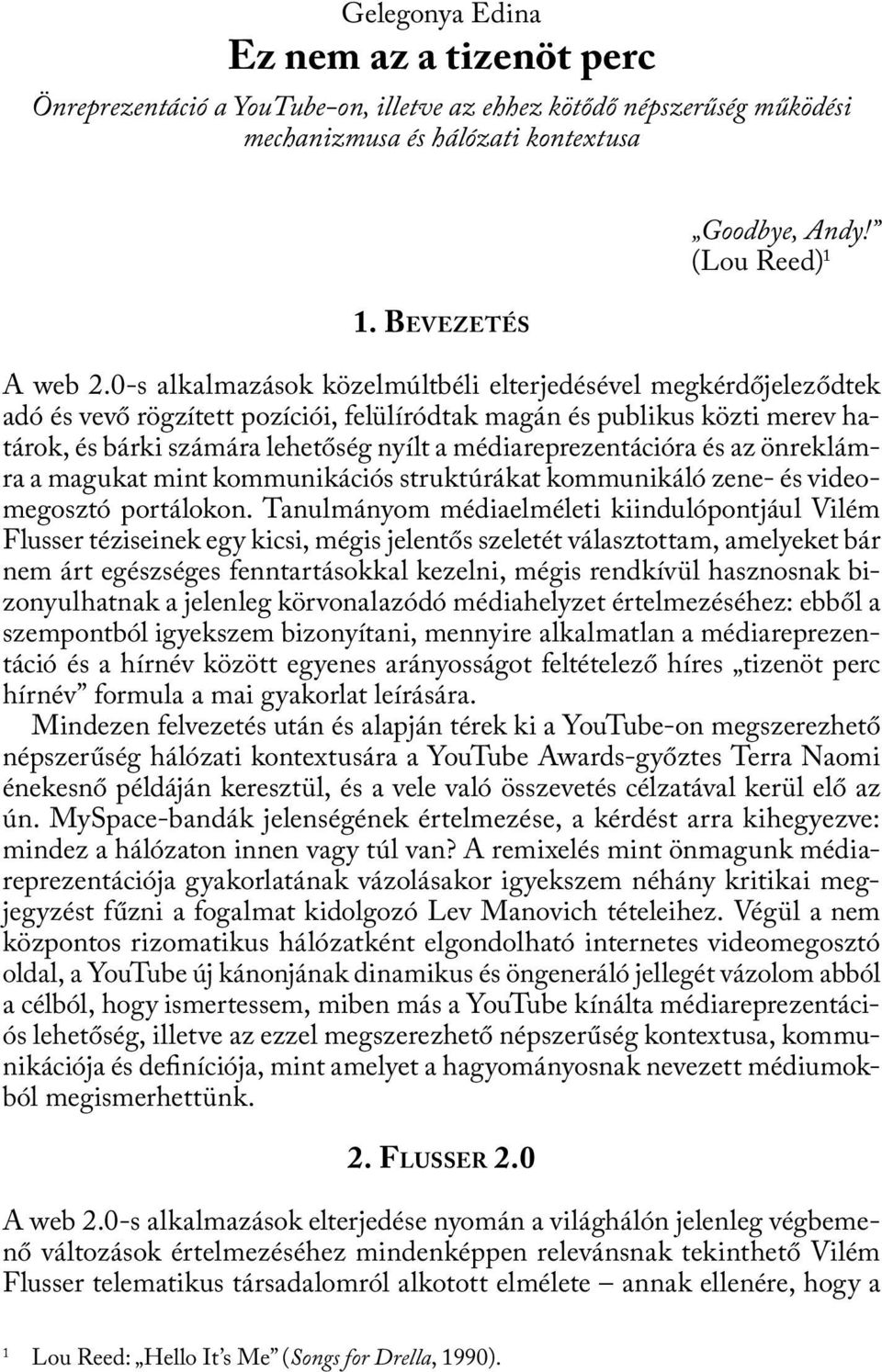 0-s alkalmazások közelmúltbéli elterjedésével megkérdőjeleződtek adó és vevő rögzített pozíciói, felülíródtak magán és publikus közti merev határok, és bárki számára lehetőség nyílt a