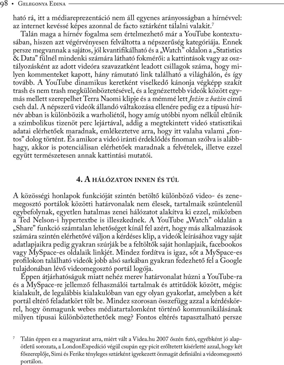 Ennek persze megvannak a sajátos, jól kvantifikálható és a Watch oldalon a Statistics & Data fülnél mindenki számára látható fokmérői: a kattintások vagy az osztályozásként az adott videóra