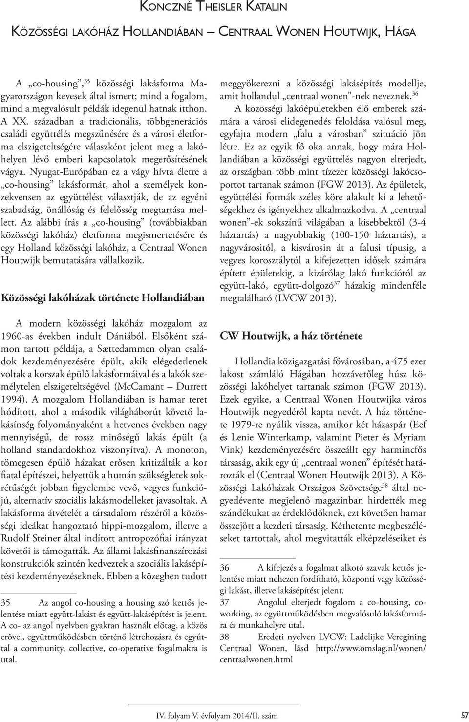 században a tradicionális, többgenerációs családi együttélés megszűnésére és a városi életforma elszigeteltségére válaszként jelent meg a lakóhelyen lévő emberi kapcsolatok megerősítésének vágya.