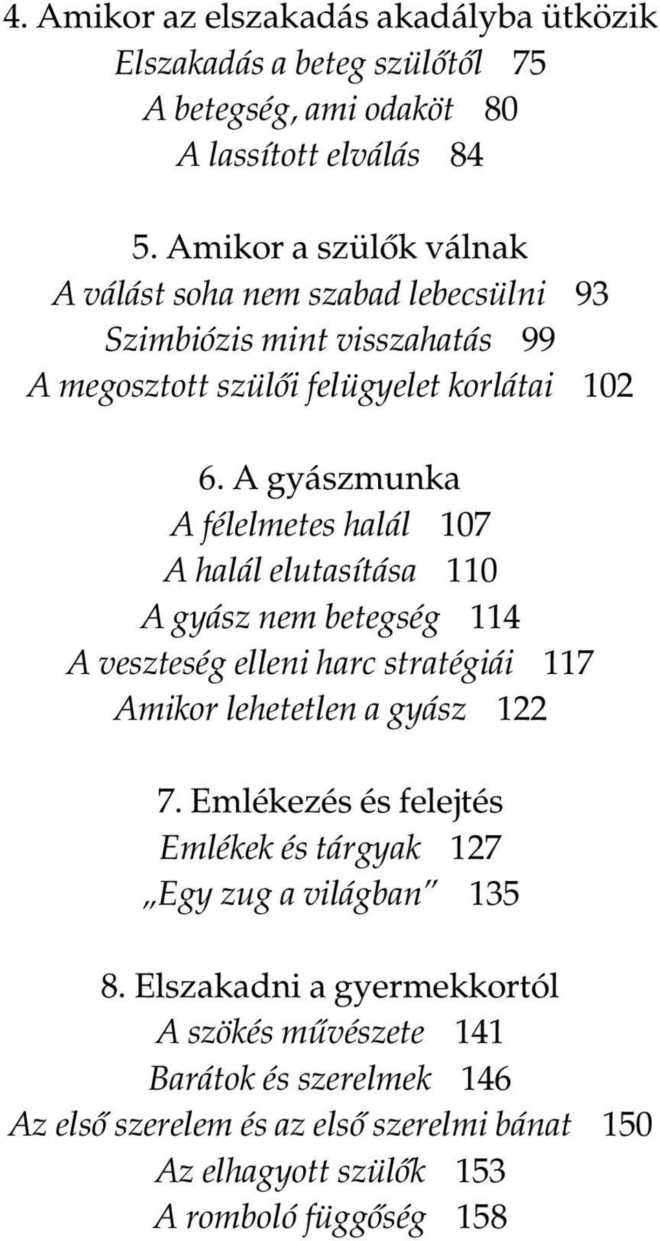 A gyászmunka A félelmetes halál 107 A halál elutasítása 110 A gyász nem betegség 114 A veszteség elleni harc stratégiái 117 Amikor lehetetlen a gyász 122 7.