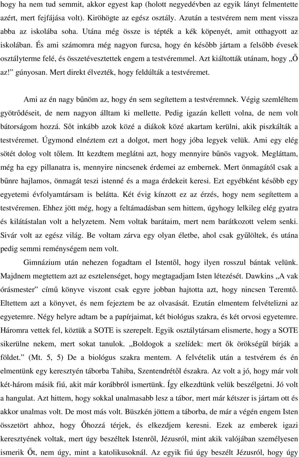 És ami számomra még nagyon furcsa, hogy én késbb jártam a felsbb évesek osztályterme felé, és összetévesztettek engem a testvéremmel. Azt kiáltották utánam, hogy az! gúnyosan.