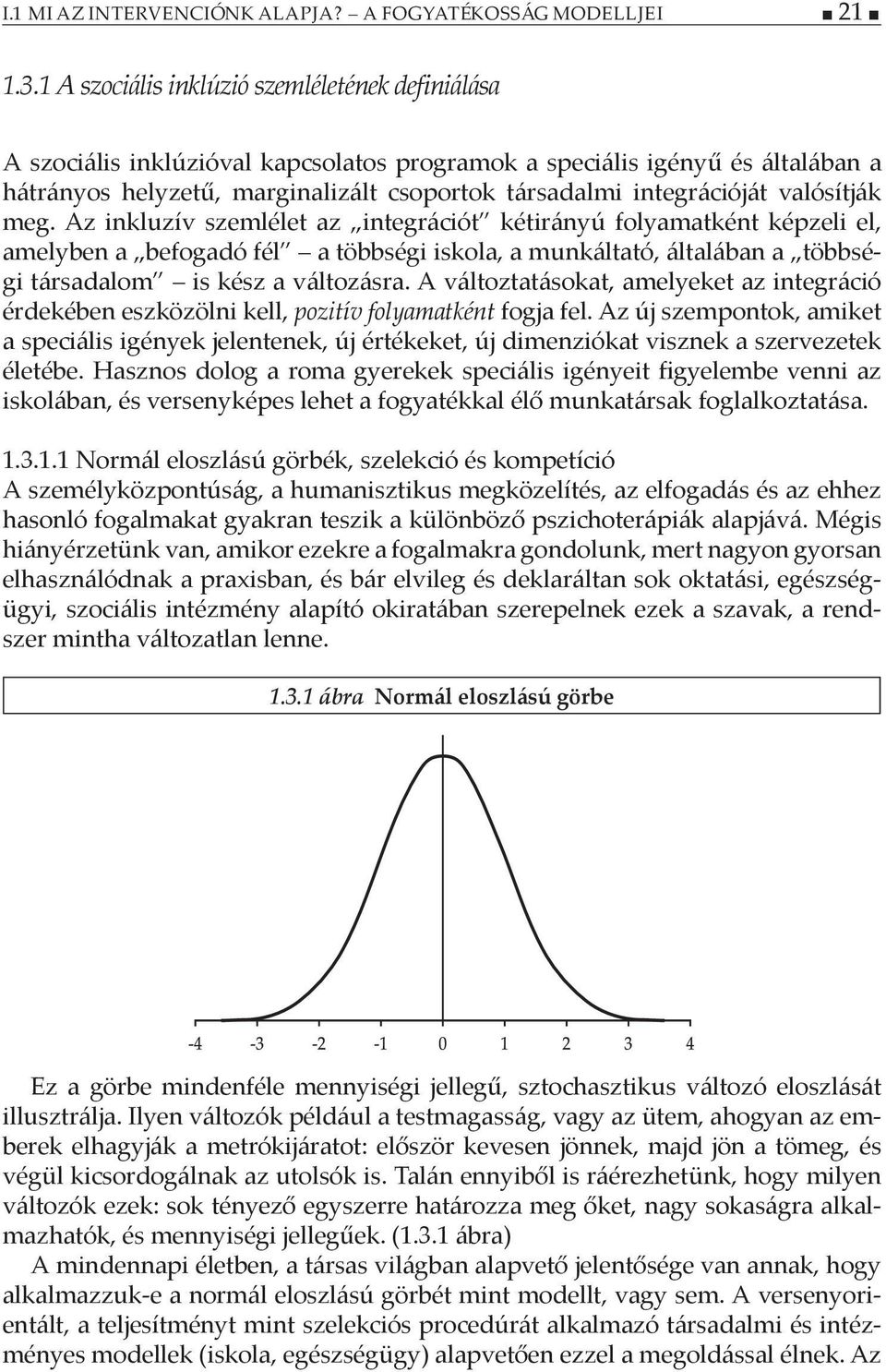 valósítják meg. Az inkluzív szemlélet az integrációt kétirányú folyamatként képzeli el, amelyben a befogadó fél a többségi iskola, a munkáltató, általában a többségi társadalom is kész a változásra.