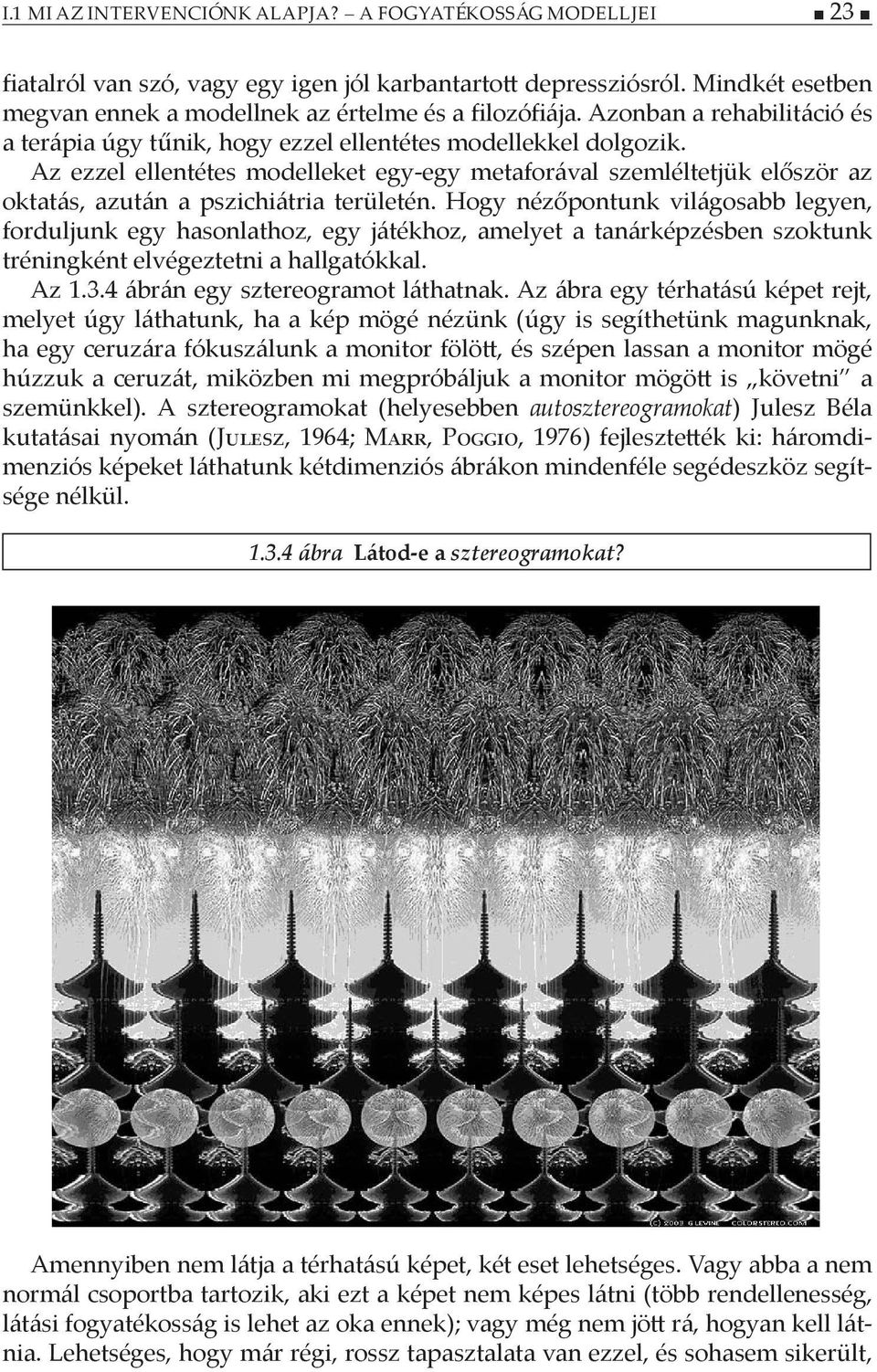 Az ezzel ellentétes modelleket egy-egy metaforával szemléltetjük először az oktatás, azután a pszichiátria területén.