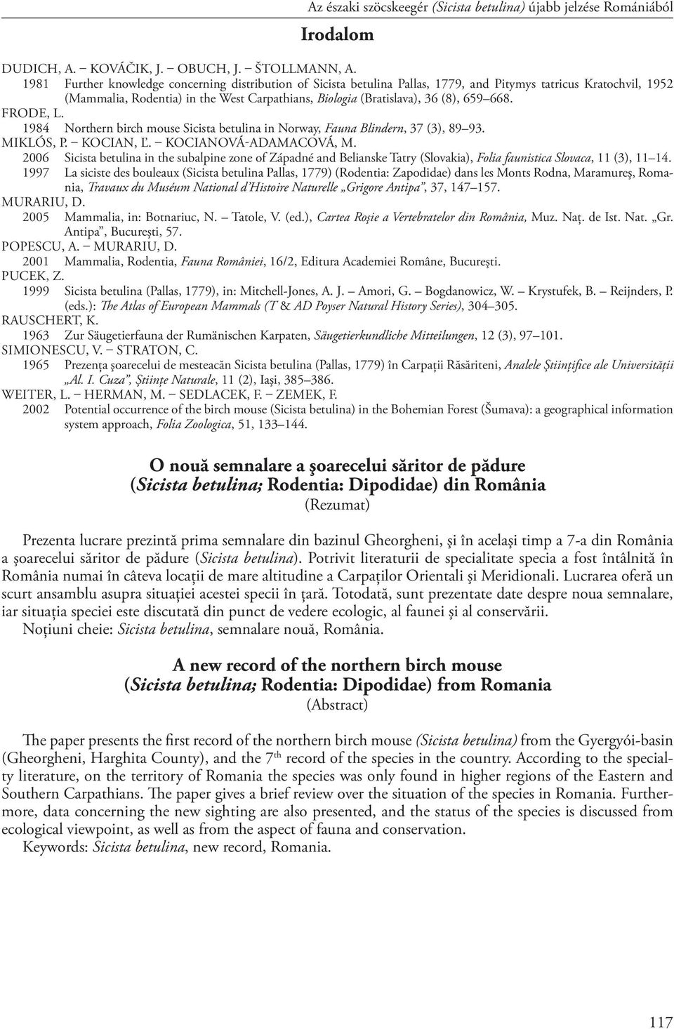 668. FRODE, L. 1984 Northern birch mouse Sicista betulina in Norway, Fauna Blindern, 37 (3), 89 93. MIK LÓS, P. KOCIAN, Ľ. KOCIANOVÁ-ADAMACOVÁ, M.