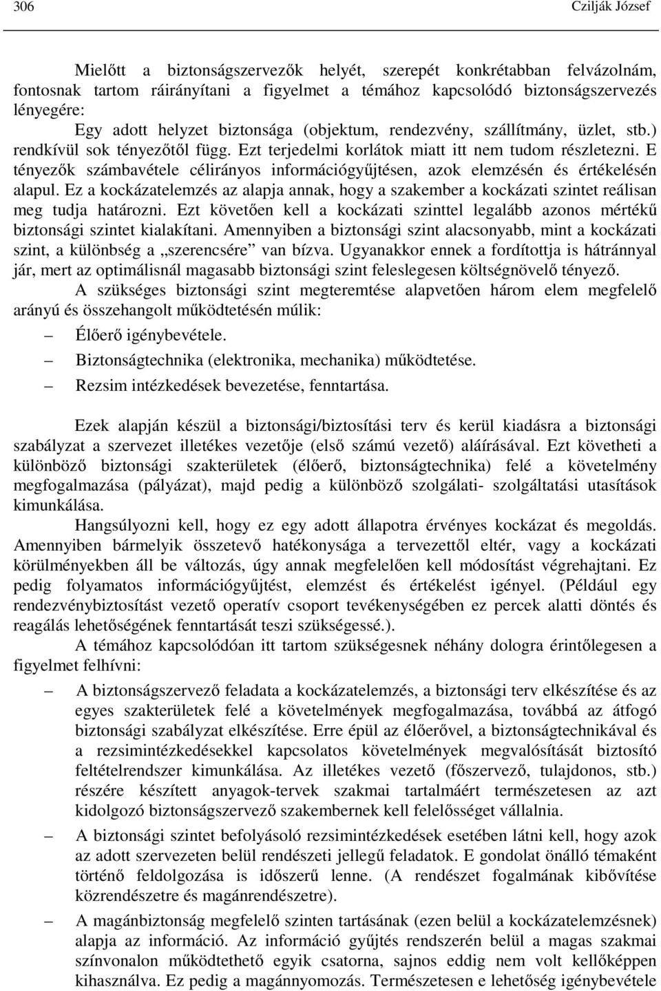 E tényezők számbavétele célirányos információgyűjtésen, azok elemzésén és értékelésén alapul. Ez a kockázatelemzés az alapja annak, hogy a szakember a kockázati szintet reálisan meg tudja határozni.