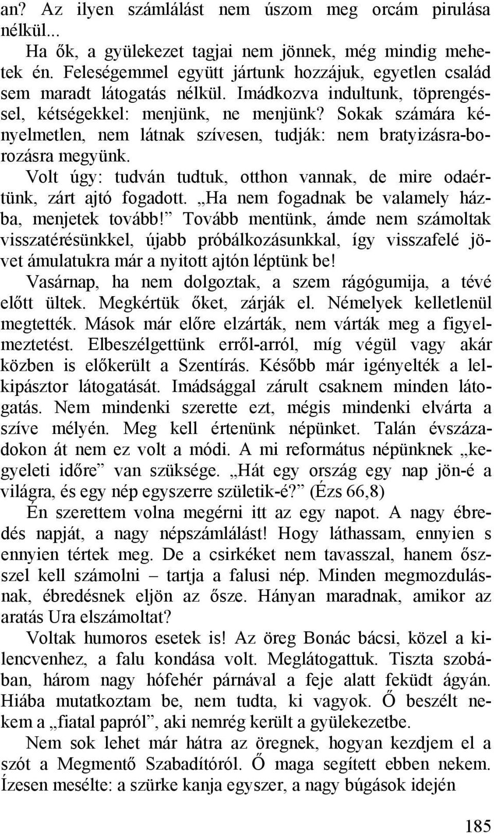 Sokak számára kényelmetlen, nem látnak szívesen, tudják: nem bratyizásra-borozásra megyünk. Volt úgy: tudván tudtuk, otthon vannak, de mire odaértünk, zárt ajtó fogadott.