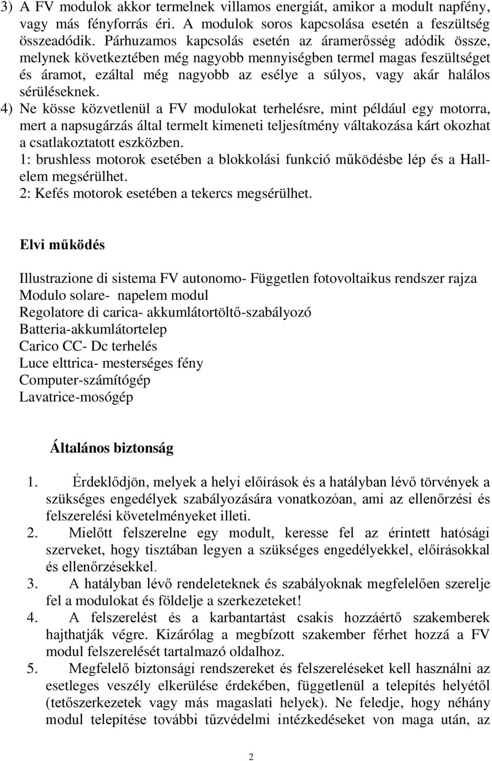 sérüléseknek. 4) Ne kösse közvetlenül a FV modulokat terhelésre, mint például egy motorra, mert a napsugárzás által termelt kimeneti teljesítmény váltakozása kárt okozhat a csatlakoztatott eszközben.