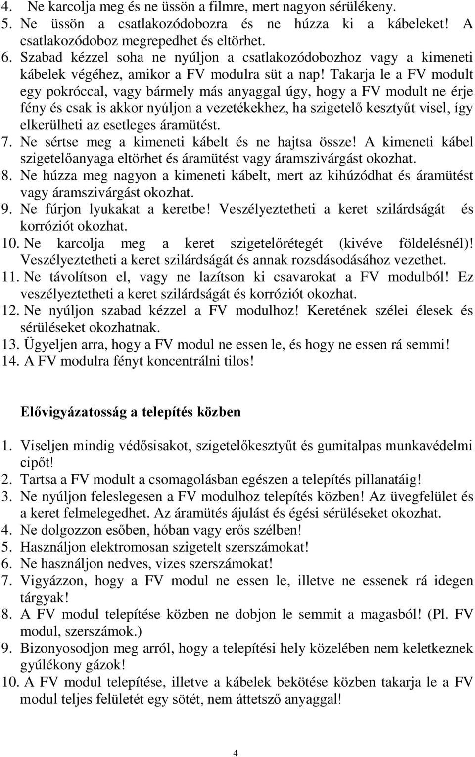 Takarja le a FV modult egy pokróccal, vagy bármely más anyaggal úgy, hogy a FV modult ne érje fény és csak is akkor nyúljon a vezetékekhez, ha szigetelő kesztyűt visel, így elkerülheti az esetleges