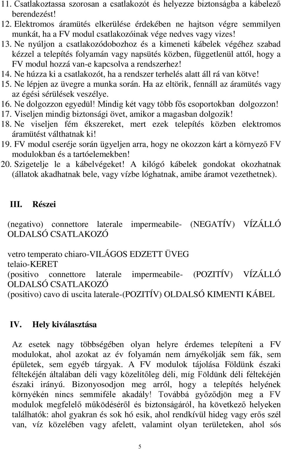 Ne nyúljon a csatlakozódobozhoz és a kimeneti kábelek végéhez szabad kézzel a telepítés folyamán vagy napsütés közben, függetlenül attól, hogy a FV modul hozzávan-e kapcsolva a rendszerhez! 14.