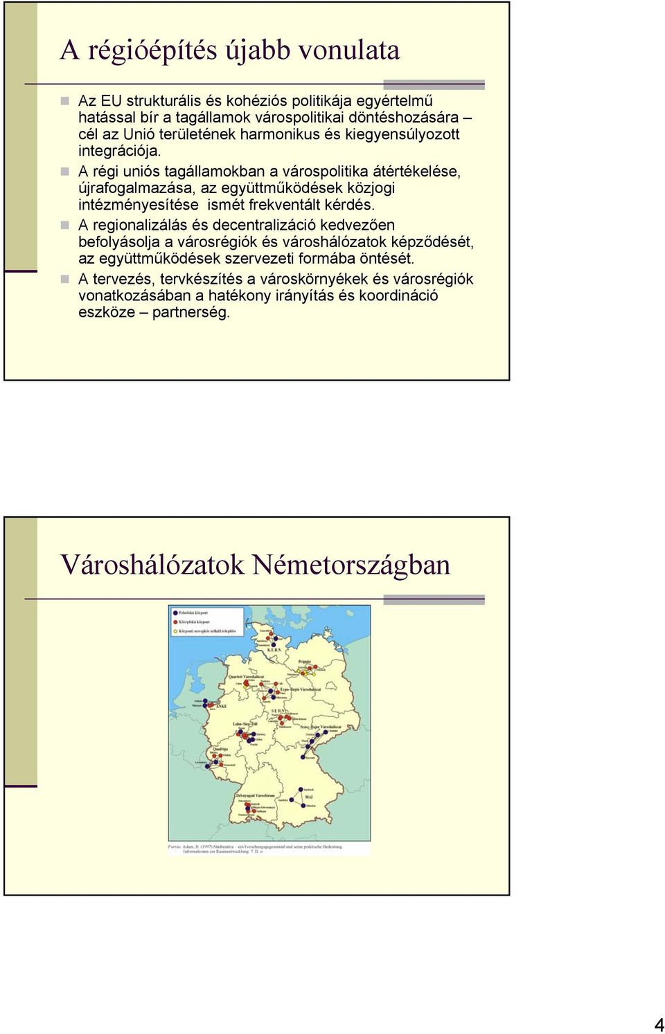 A régi uniós tagállamokban a várospolitika átértékelése, újrafogalmazása, az együttműködések közjogi intézményesítése ismét frekventált kérdés.