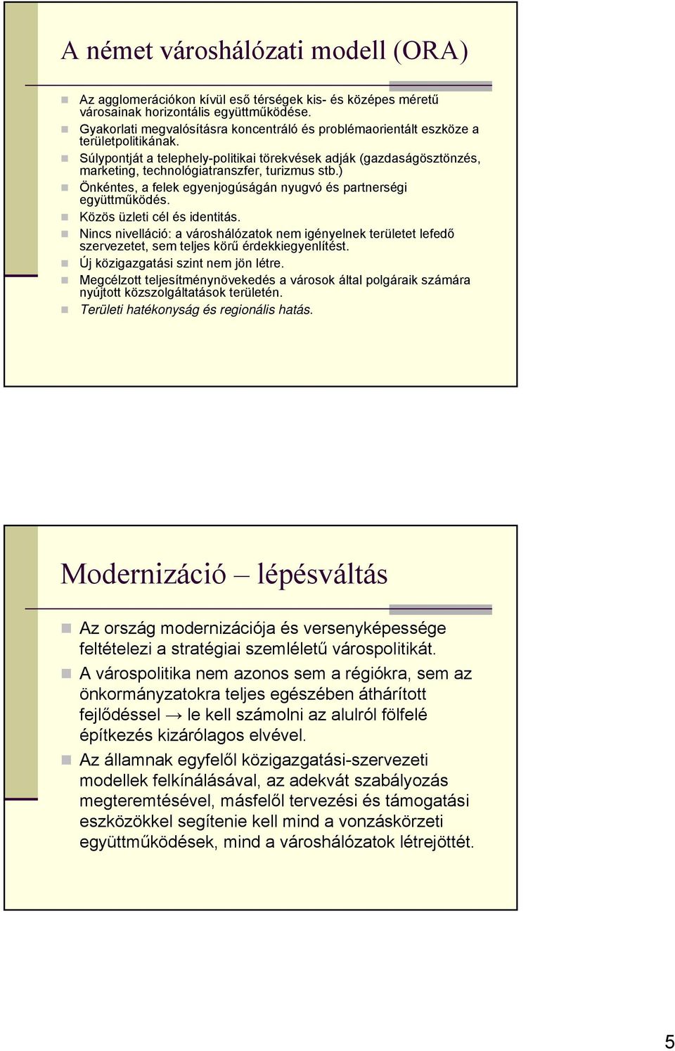 Súlypontját a telephely-politikai törekvések adják (gazdaságösztönzés, marketing, technológiatranszfer, turizmus stb.) Önkéntes, a felek egyenjogúságán nyugvó és partnerségi együttműködés.