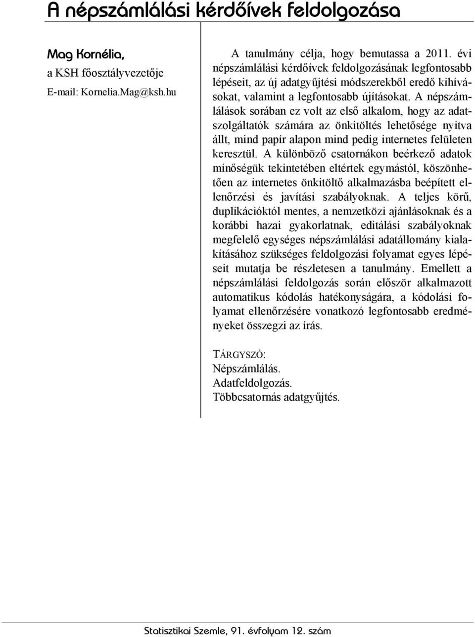 A népszámlálások sorában ez volt az első alkalom, hogy az adatszolgáltatók számára az önkitöltés lehetősége nyitva állt, mind papír alapon mind pedig internetes felületen keresztül.