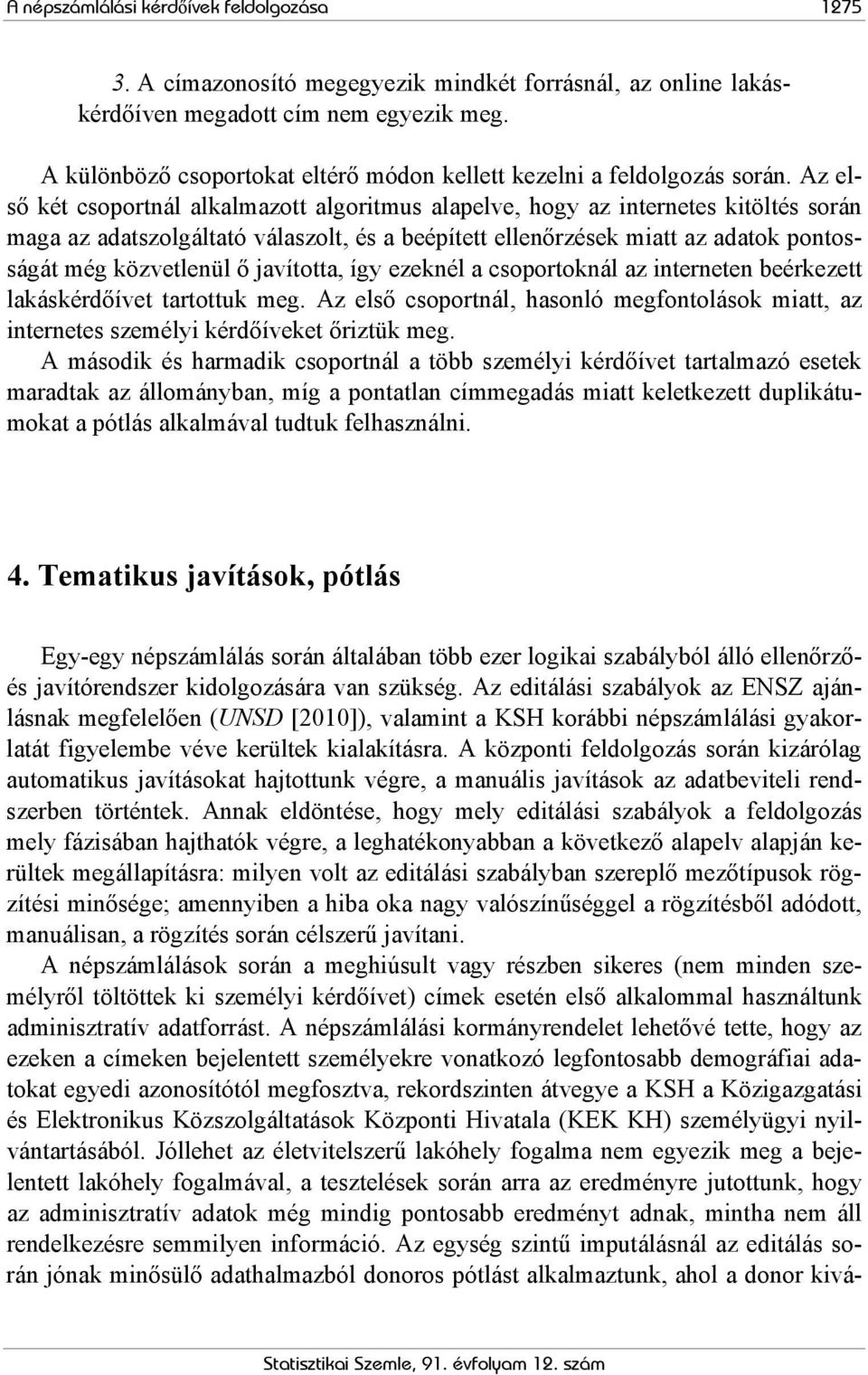 Az első két csoportnál alkalmazott algoritmus alapelve, hogy az internetes kitöltés során maga az adatszolgáltató válaszolt, és a beépített ellenőrzések miatt az adatok pontosságát még közvetlenül ő