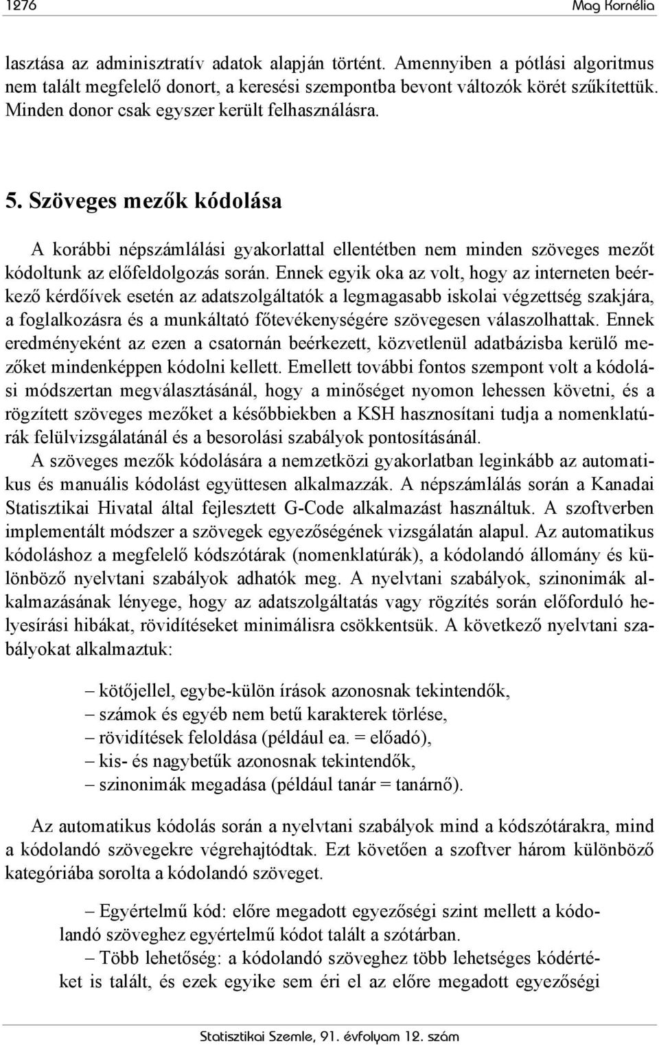 Ennek egyik oka az volt, hogy az interneten beérkező kérdőívek esetén az adatszolgáltatók a legmagasabb iskolai végzettség szakjára, a foglalkozásra és a munkáltató főtevékenységére szövegesen