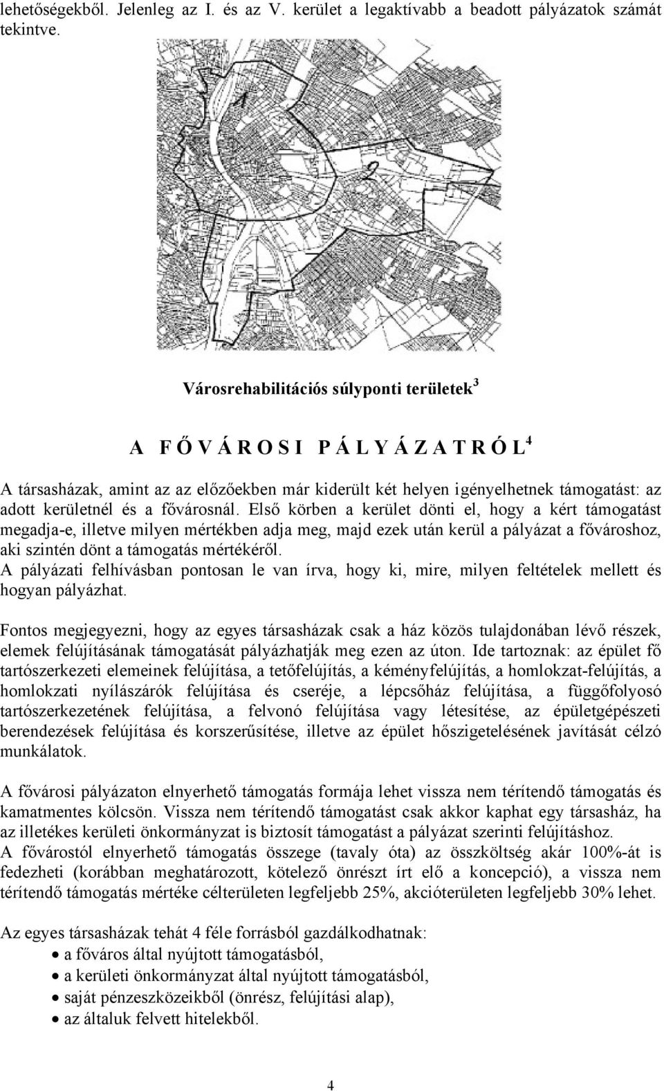 fővárosnál. Első körben a kerület dönti el, hogy a kért támogatást megadja-e, illetve milyen mértékben adja meg, majd ezek után kerül a pályázat a fővároshoz, aki szintén dönt a támogatás mértékéről.