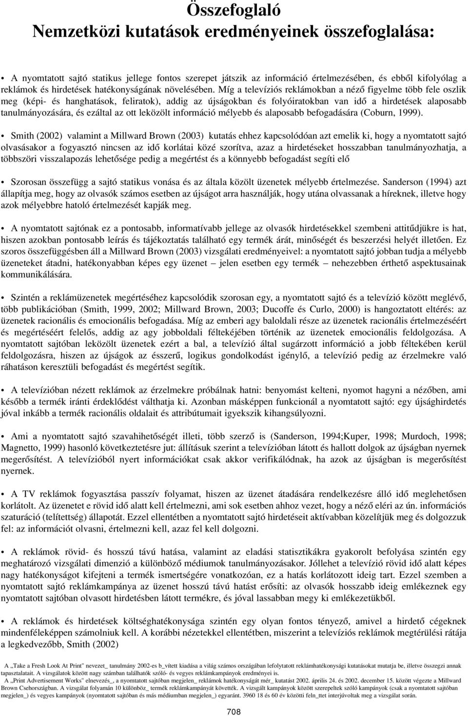 Míg a televíziós reklámokban a nézô figyelme több fele oszlik meg (képi- és hanghatások, feliratok), addig az újságokban és folyóiratokban van idô a hirdetések alaposabb tanulmányozására, és ezáltal