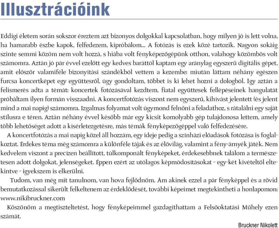 Aztán jó pár évvel ezelőtt egy kedves baráttól kaptam egy aránylag egyszerű digitális gépet, amit először valamiféle bizonyítási szándékból vettem a kezembe: miután láttam néhány egészen furcsa