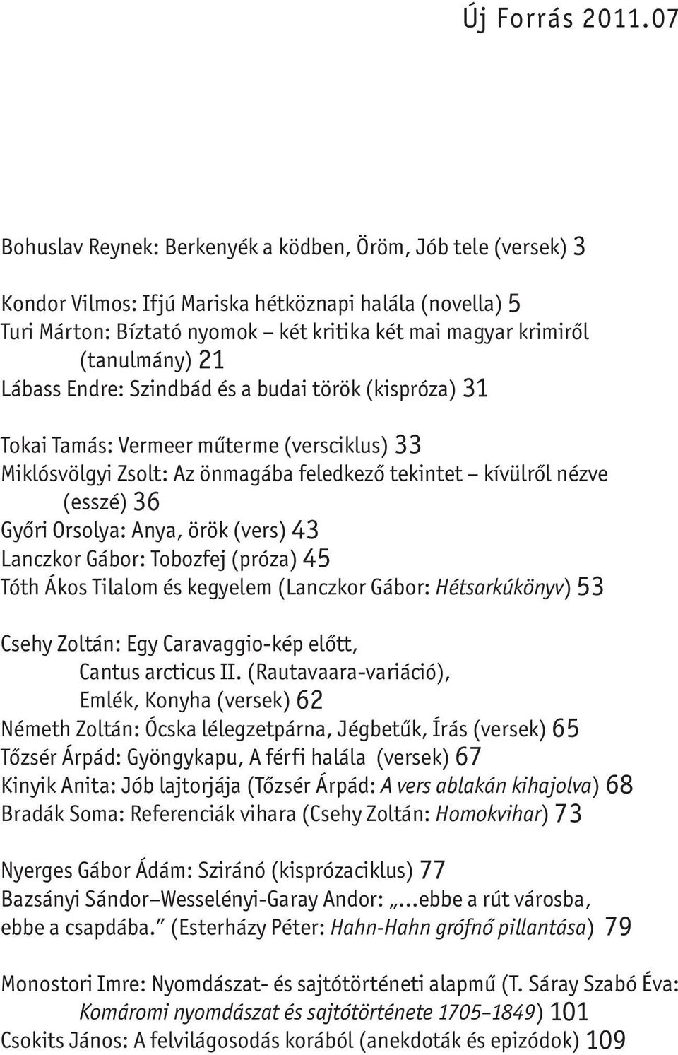 21 Lábass Endre: Szindbád és a budai török (kispróza) 31 Tokai Tamás: Vermeer műterme (versciklus) 33 Miklósvölgyi Zsolt: Az önmagába feledkező tekintet kívülről nézve (esszé) 36 Győri Orsolya: Anya,