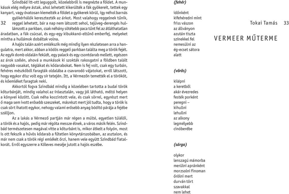 Most valahogy reggelnek tűnik, reggel lehetett, bár a nap nem látszott sehol, tejüveg-derengés hullámzott a parkban, csak néhány sötétebb paca tűnt fel az átláthatatlan áradatban, a fák csúcsai, és