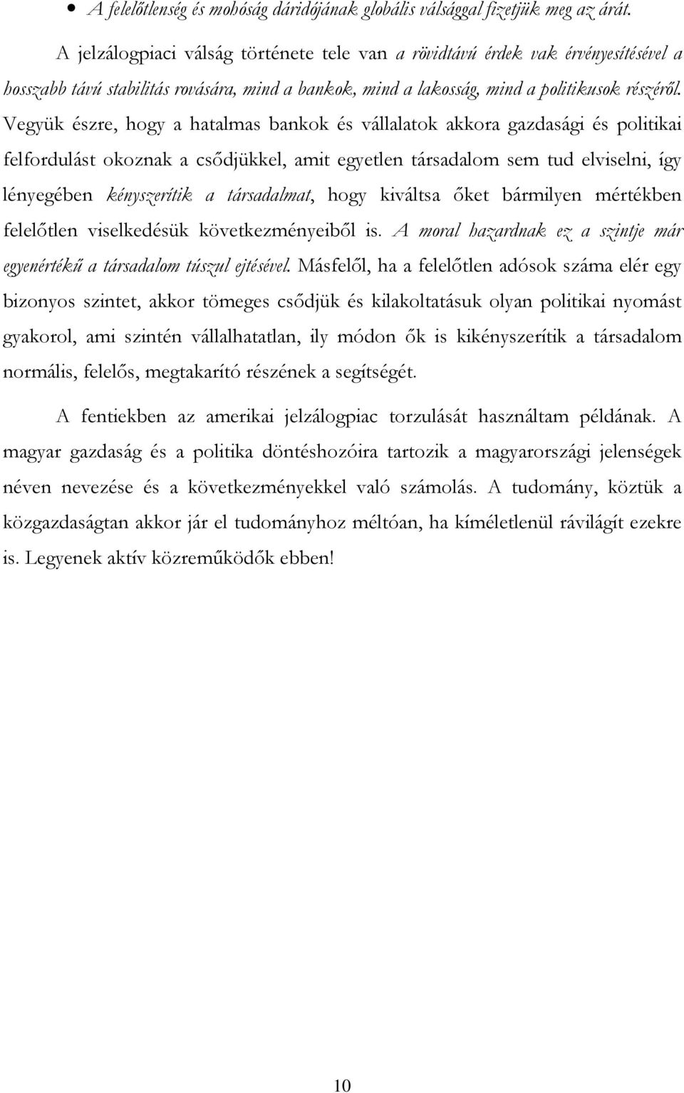 Vegyük észre, hogy a hatalmas bankok és vállalatok akkora gazdasági és politikai felfordulást okoznak a csıdjükkel, amit egyetlen társadalom sem tud elviselni, így lényegében kényszerítik a