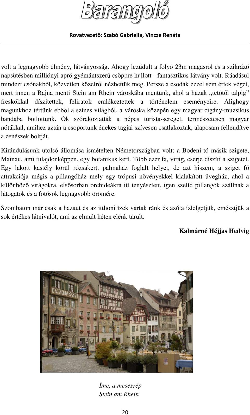 Persze a csodák ezzel sem értek véget, mert innen a Rajna menti Stein am Rhein városkába mentünk, ahol a házak tetıtıl talpig freskókkal díszítettek, feliratok emlékeztettek a történelem eseményeire.