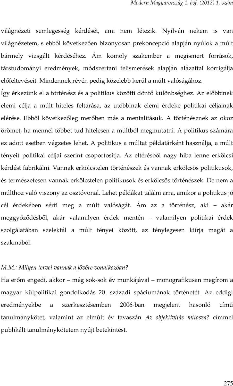 Így érkezünk el a történész és a politikus közötti döntő különbséghez. Az előbbinek elemi célja a múlt hiteles feltárása, az utóbbinak elemi érdeke politikai céljainak elérése.