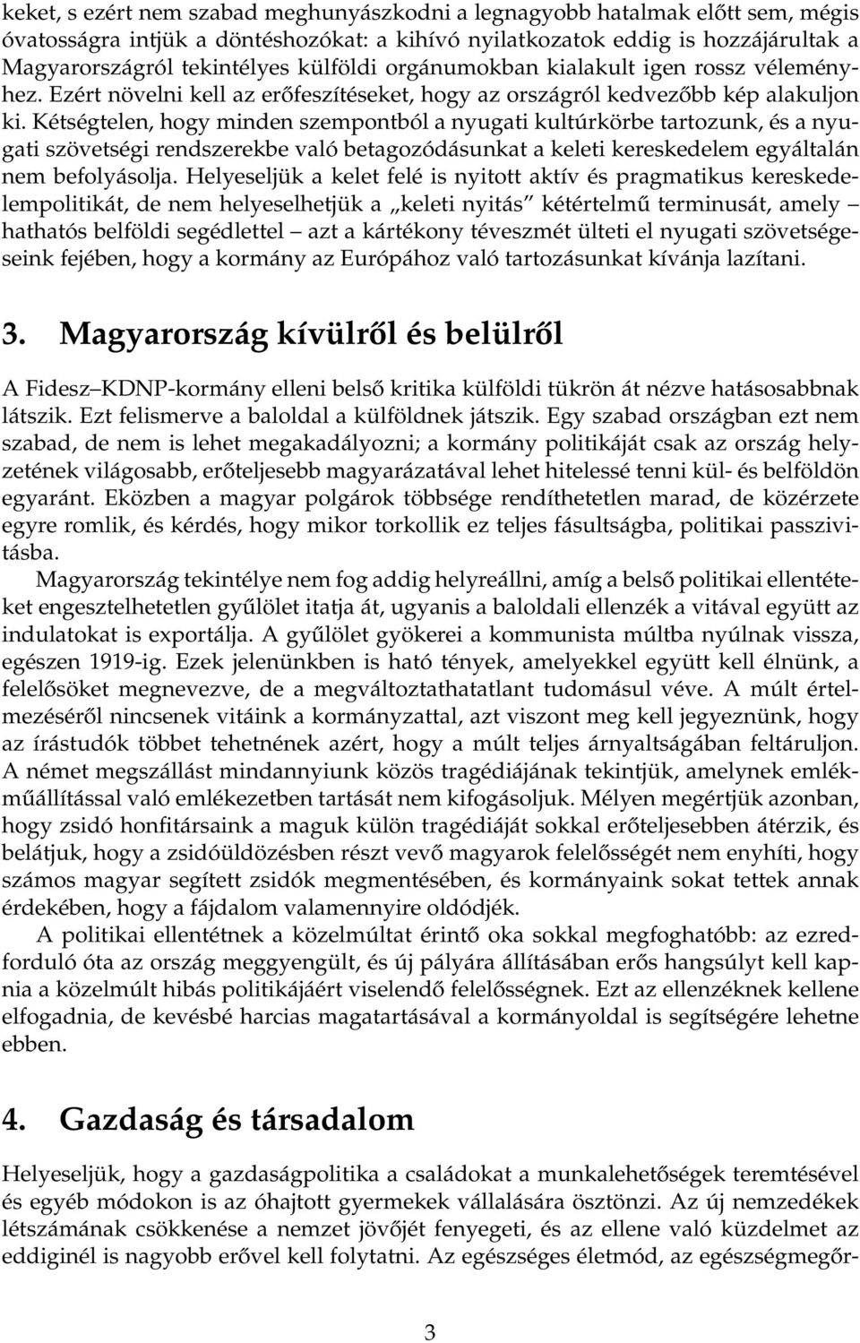 Kétségtelen, hogy minden szempontból a nyugati kultúrkörbe tartozunk, és a nyugati szövetségi rendszerekbe való betagozódásunkat a keleti kereskedelem egyáltalán nem befolyásolja.