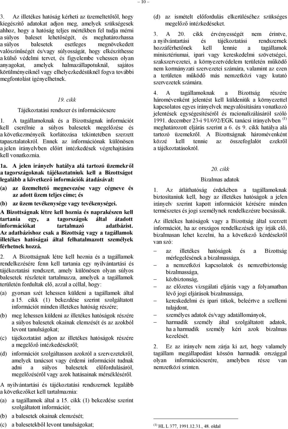 halmazállapotuknál, sajátos körülményeiknél vagy elhelyezkedésüknél fogva további megfontolást igényelhetnek. 19. cikk Tájékoztatási rendszer és információcsere 1.