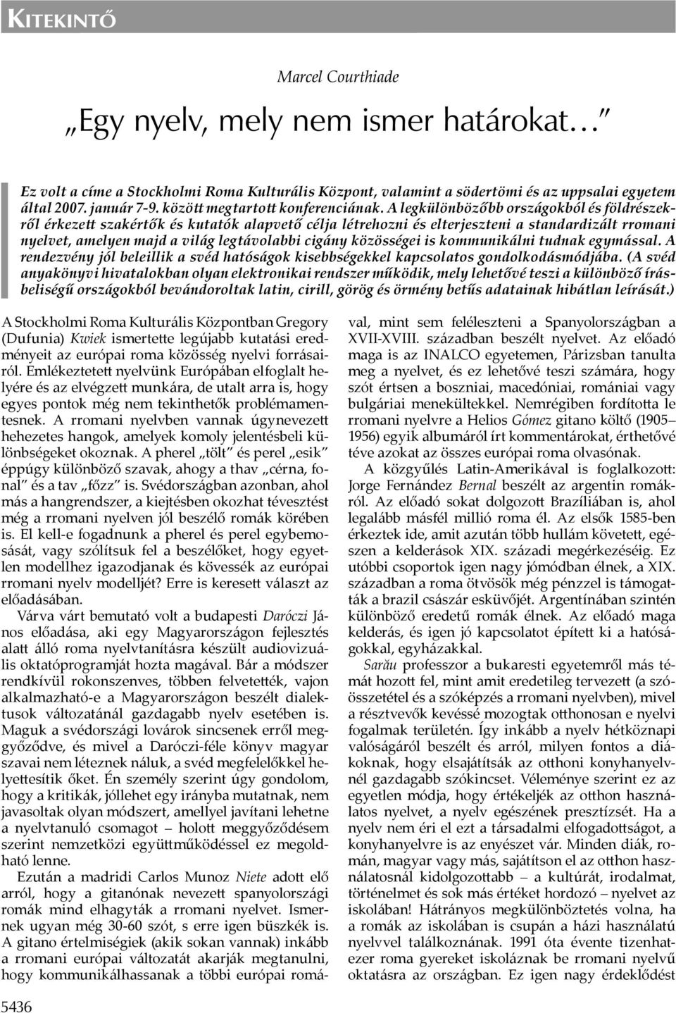 A legkülönbözőbb országokból és földrészekről érkeze szakértők és kutatók alapvető célja létrehozni és elterjeszteni a standardizált rromani nyelvet, amelyen majd a világ legtávolabbi cigány