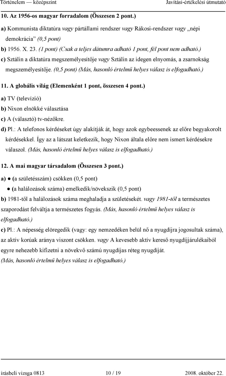 (0,5 pont) (Más, hasonló értelmű helyes válasz is elfogadható.) 11. A globális világ (Elemenként 1 pont, összesen 4 pont.) a) TV (televízió) b) Nixon elnökké választása c) A (választó) tv-nézőkre.