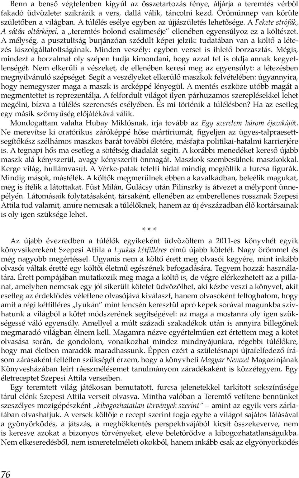 A mélység, a pusztultság burjánzóan szédült képei jelzik: tudatában van a költő a létezés kiszolgáltatottságának. Minden veszély: egyben verset is ihlető borzasztás.