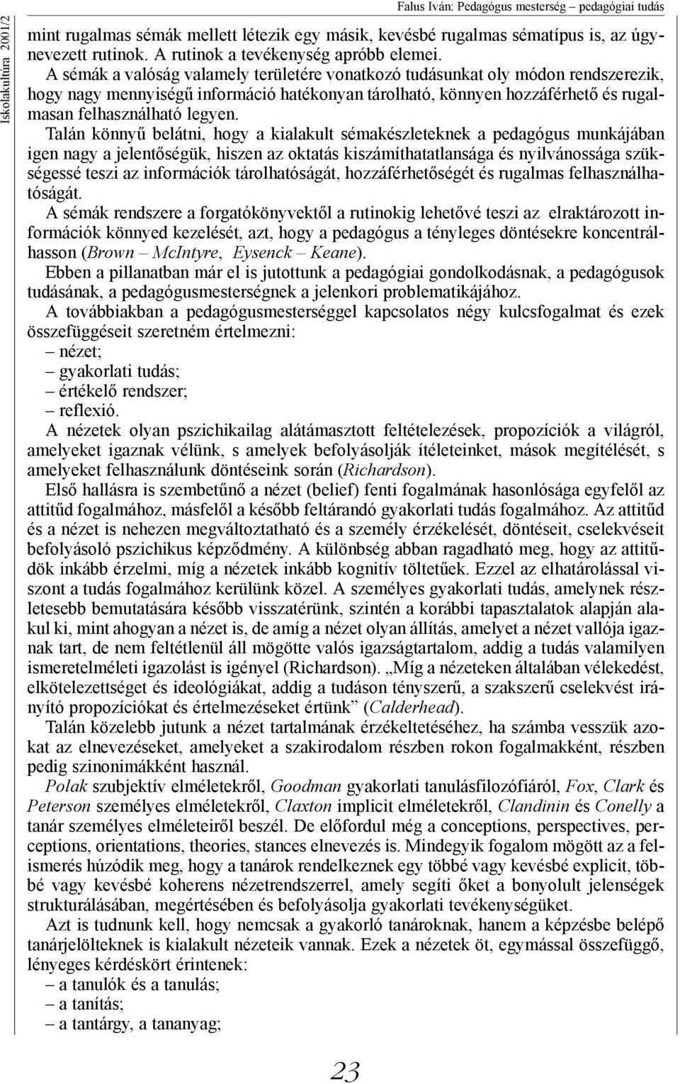 A sémák a valóság valamely területére vonatkozó tudásunkat oly módon rendszerezik, hogy nagy mennyiségű információ hatékonyan tárolható, könnyen hozzáférhető és rugalmasan felhasználható legyen.