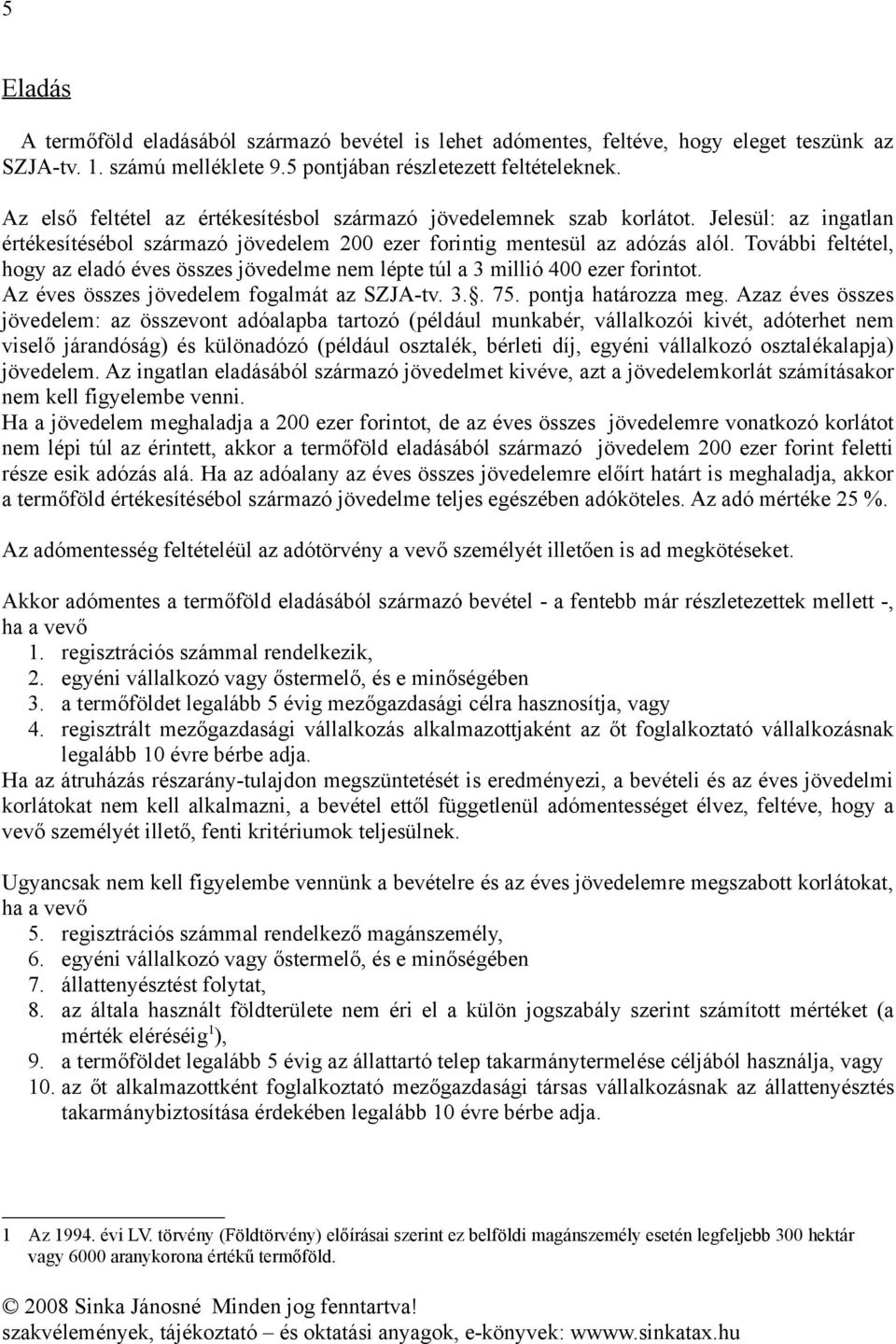 További feltétel, hogy az eladó éves összes jövedelme nem lépte túl a 3 millió 400 ezer forintot. Az éves összes jövedelem fogalmát az SZJA-tv. 3.. 75. pontja határozza meg.