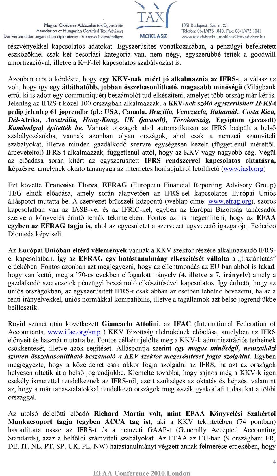 is. Azonban arra a kérdésre, hogy egy KKV-nak miért jó alkalmaznia az IFRS-t, a válasz az volt, hogy így egy átláthatóbb, jobban összehasonlítható, magasabb minőségű (Világbank erről ki is adott egy