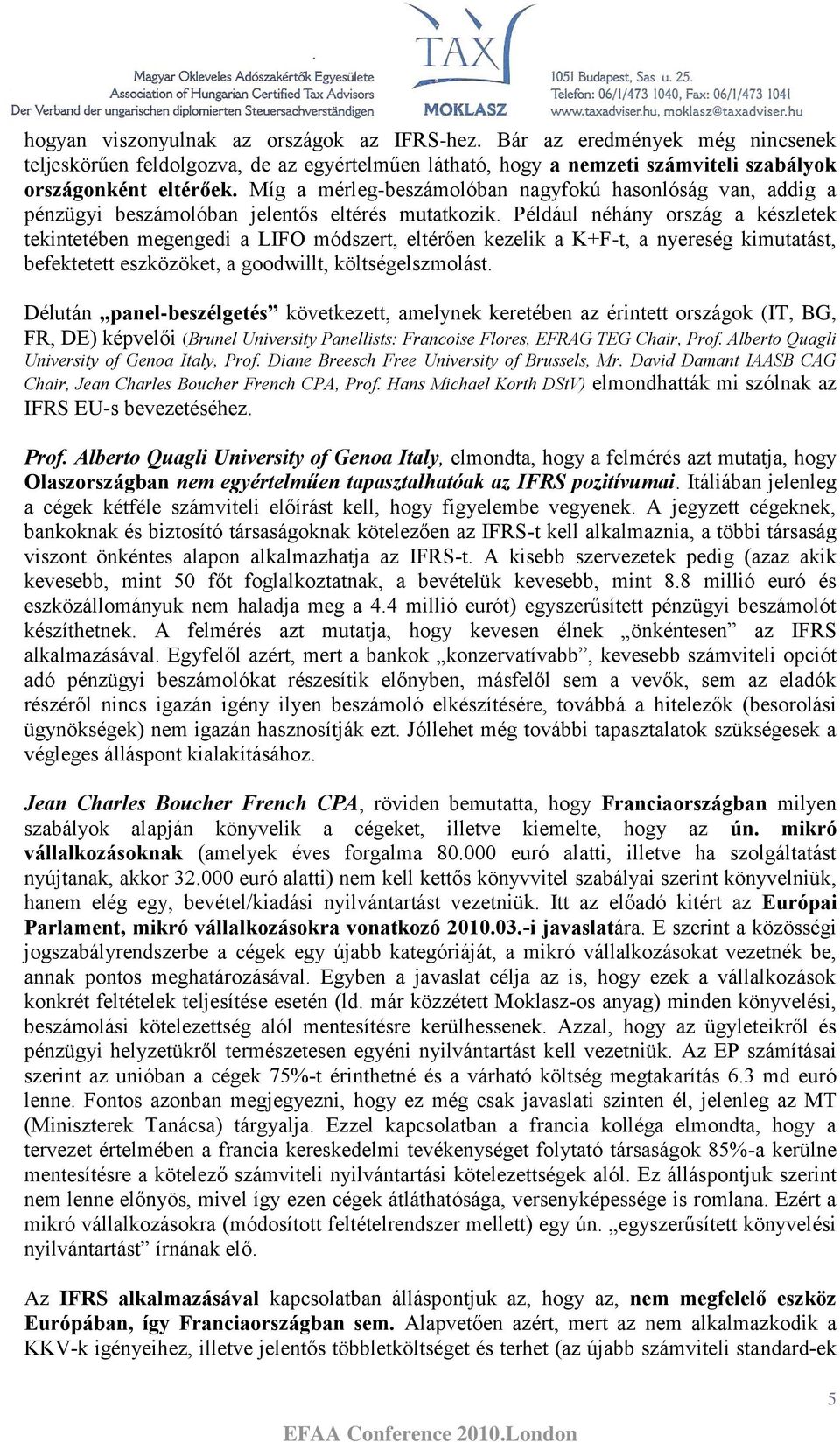 Például néhány ország a készletek tekintetében megengedi a LIFO módszert, eltérően kezelik a K+F-t, a nyereség kimutatást, befektetett eszközöket, a goodwillt, költségelszmolást.