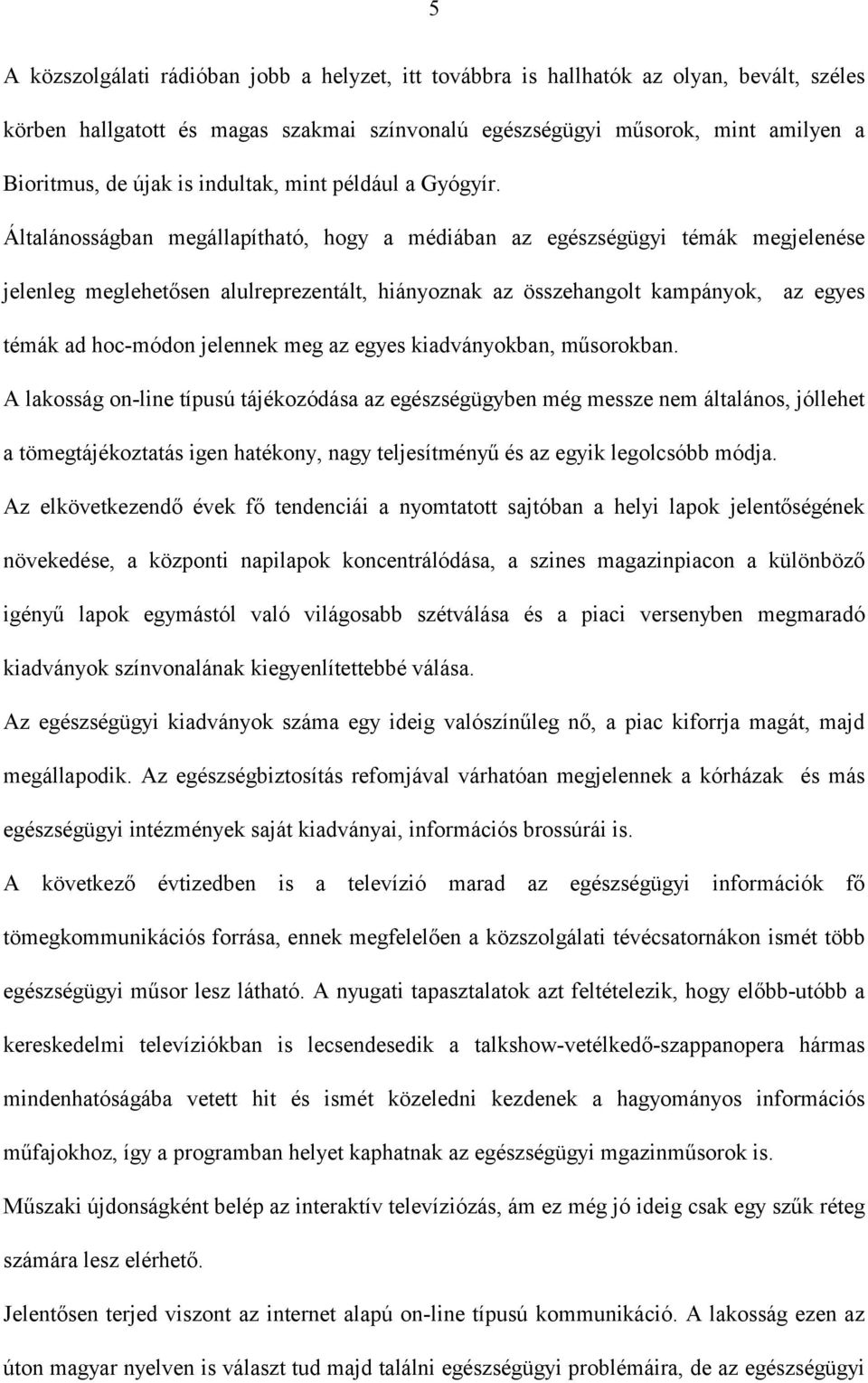 Általánosságban megállapítható, hogy a médiában az egészségügyi témák megjelenése jelenleg meglehetősen alulreprezentált, hiányoznak az összehangolt kampányok, az egyes témák ad hoc-módon jelennek