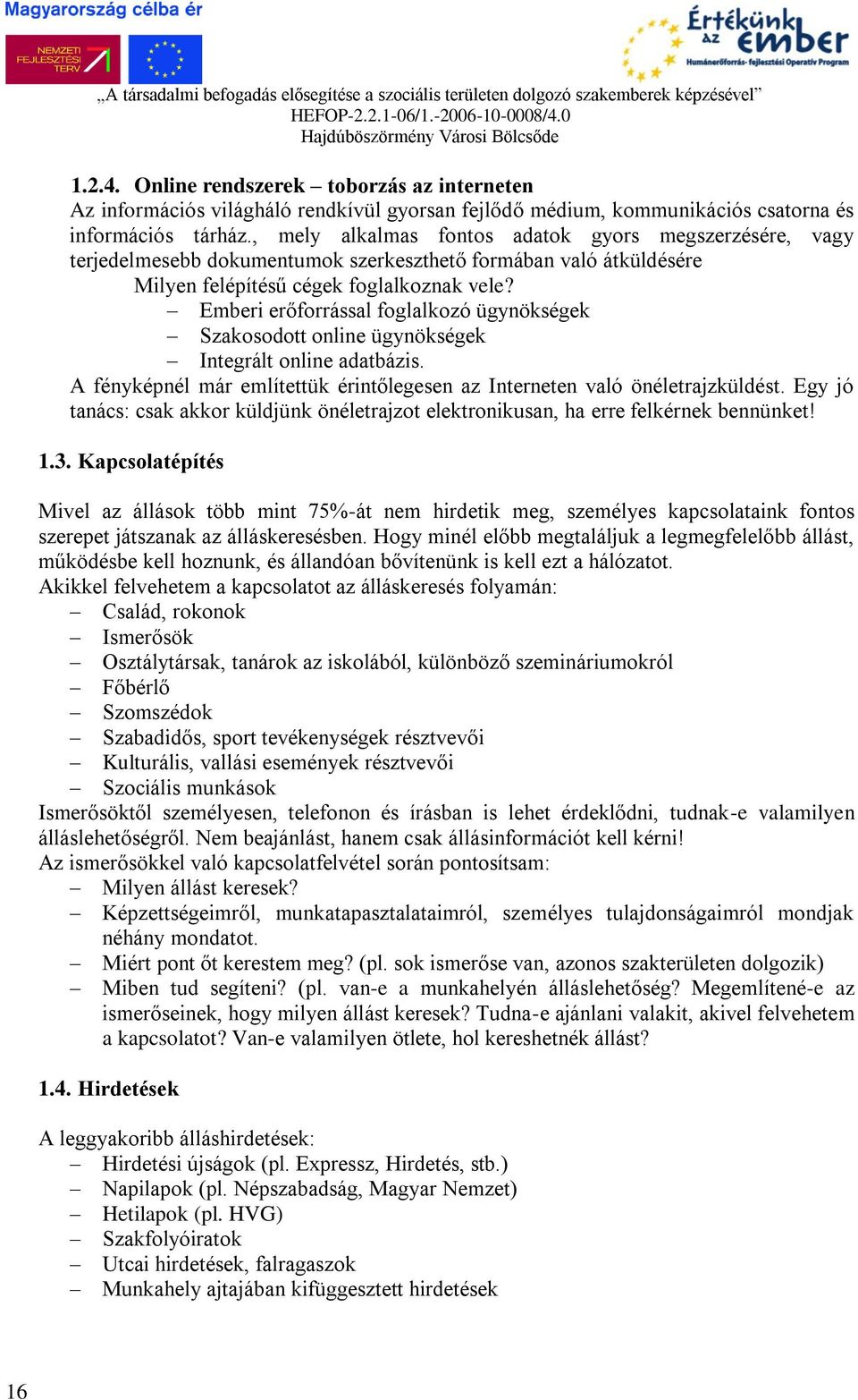 Emberi erőforrással foglalkozó ügynökségek Szakosodott online ügynökségek Integrált online adatbázis. A fényképnél már említettük érintőlegesen az Interneten való önéletrajzküldést.