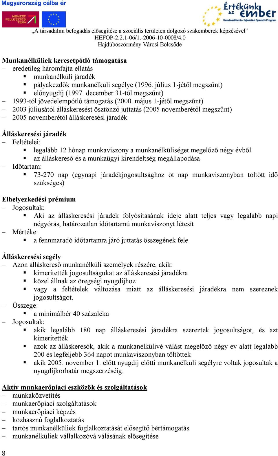 május 1-jétől megszűnt) 2003 júliusától álláskeresést ösztönző juttatás (2005 novemberétől megszűnt) 2005 novemberétől álláskeresési járadék Álláskeresési járadék Feltételei: legalább 12 hónap