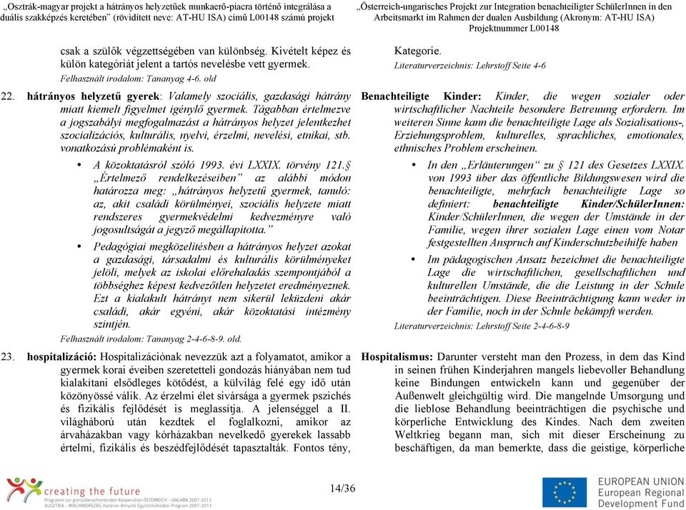 Tágabban értelmezve a jogszabályi megfogalmazást a hátrányos helyzet jelentkezhet szocializációs, kulturális, nyelvi, érzelmi, nevelési, etnikai, stb. vonatkozású problémaként is.