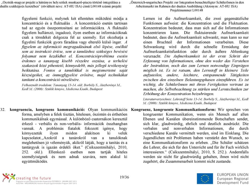 A figyelem az információ megragadásának első lépése, enélkül sem az instrukció értése, sem a tanuláshoz szükséges bevésési folyamat nem kezdődhet el.