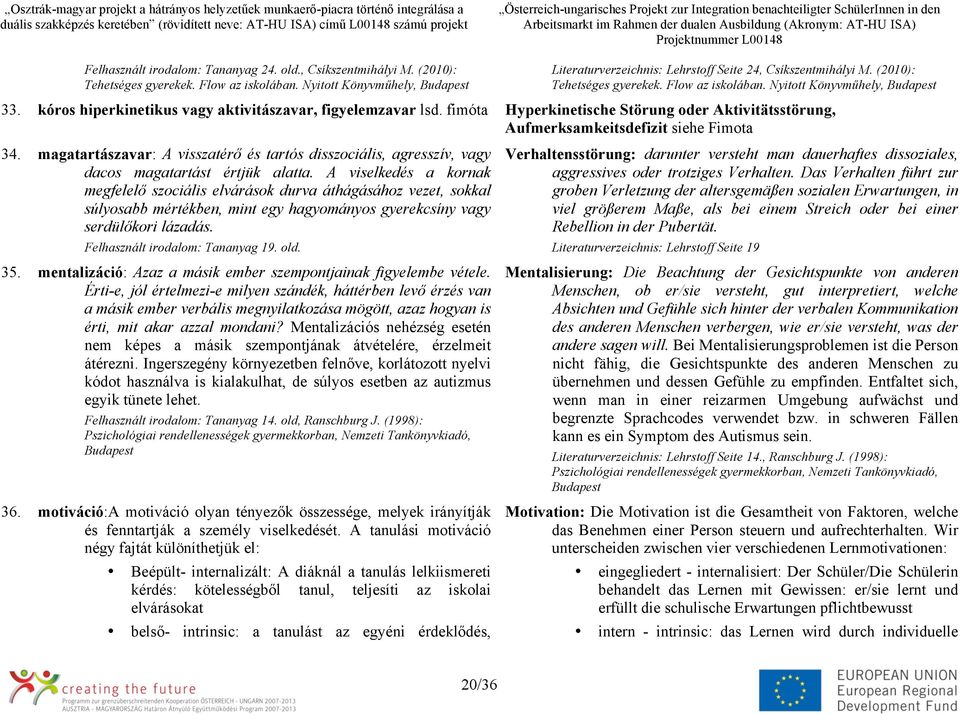 fimóta Hyperkinetische Störung oder Aktivitätsstörung, Aufmerksamkeitsdefizit siehe Fimota 34. magatartászavar: A visszatérő és tartós disszociális, agresszív, vagy dacos magatartást értjük alatta.