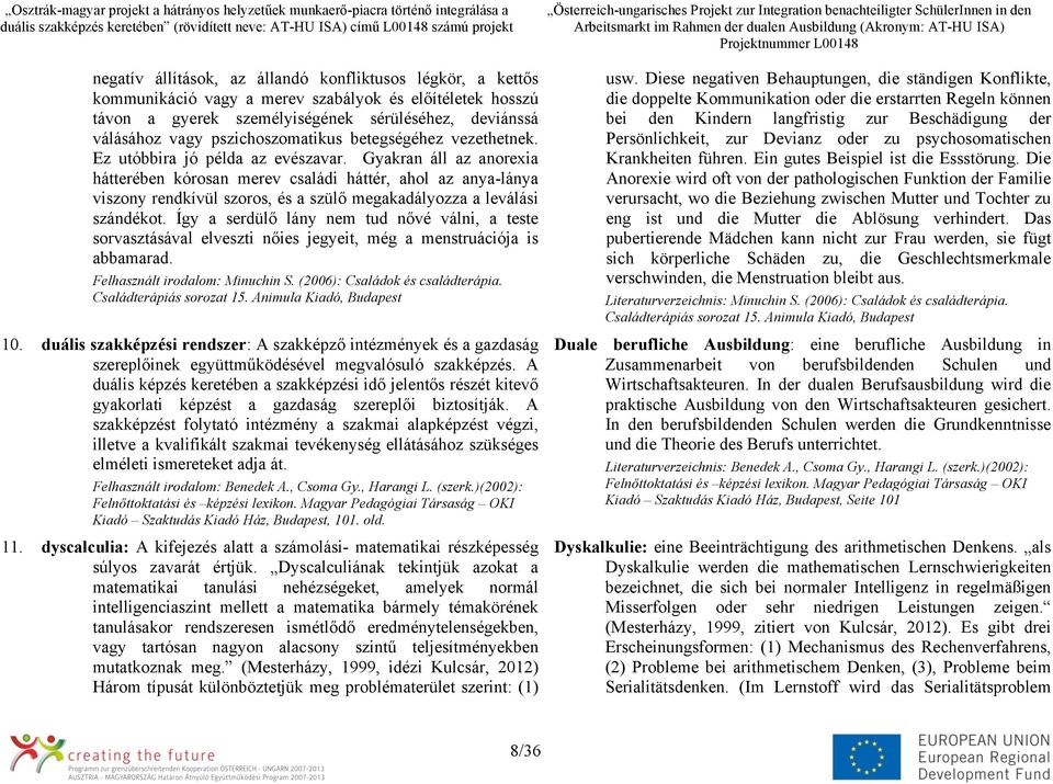 Gyakran áll az anorexia hátterében kórosan merev családi háttér, ahol az anya-lánya viszony rendkívül szoros, és a szülő megakadályozza a leválási szándékot.