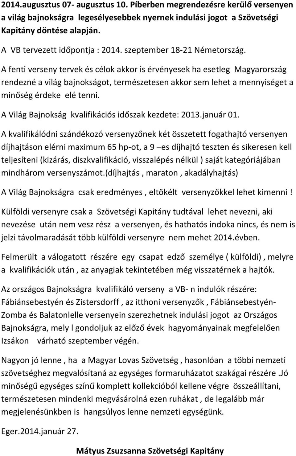 A fenti verseny tervek és célok akkor is érvényesek ha esetleg Magyarország rendezné a világ bajnokságot, természetesen akkor sem lehet a mennyiséget a minőség érdeke elé tenni.