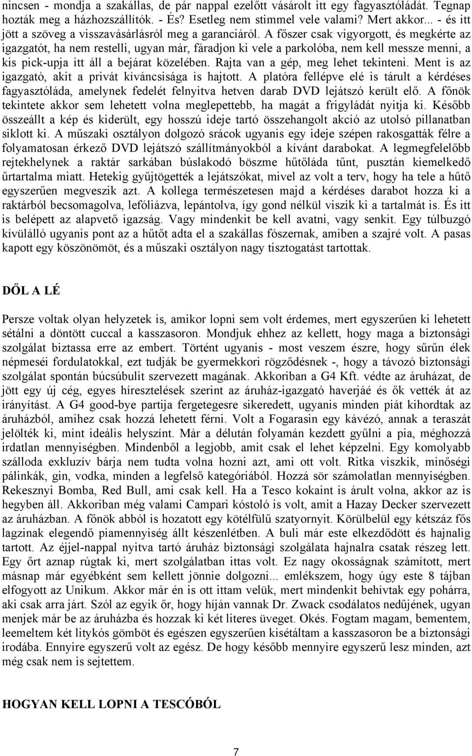 A főszer csak vigyorgott, és megkérte az igazgatót, ha nem restelli, ugyan már, fáradjon ki vele a parkolóba, nem kell messze menni, a kis pick-upja itt áll a bejárat közelében.