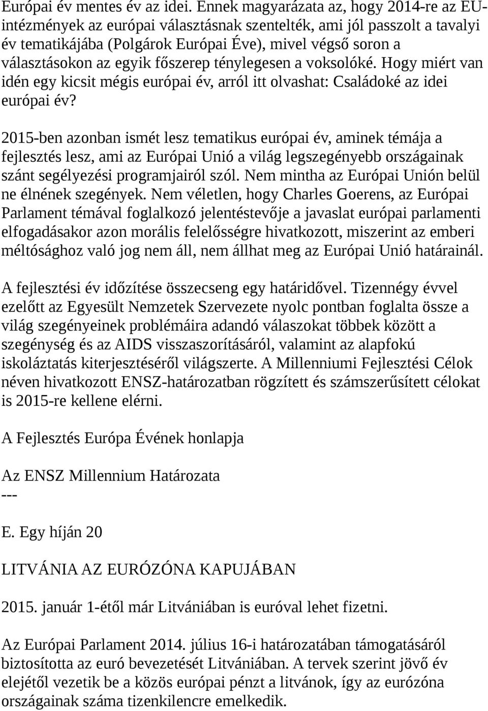 főszerep ténylegesen a voksolóké. Hogy miért van idén egy kicsit mégis európai év, arról itt olvashat: Családoké az idei európai év?